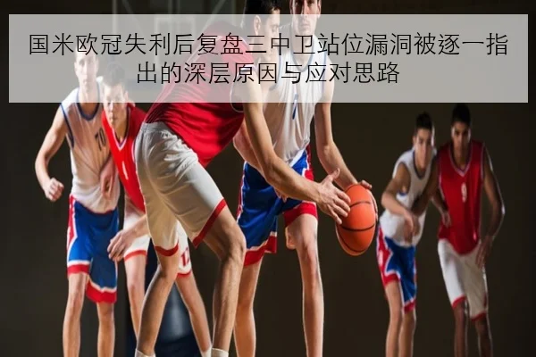 国米欧冠失利后复盘三中卫站位漏洞被逐一指出的深层原因与应对思路